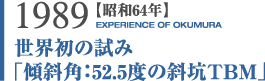 1989:昭和64年「傾斜角:52.5度の斜坑TBM」