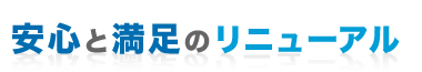 安心と満足のリニューアル