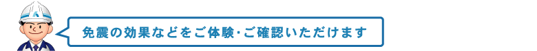 免震の効果などをご体験・ご確認いただけます