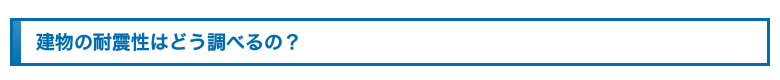 建物の耐震性はどう調べるの？