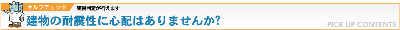 セルフチェック：簡易判定が行えます 建物の耐震性に心配はありませんか？