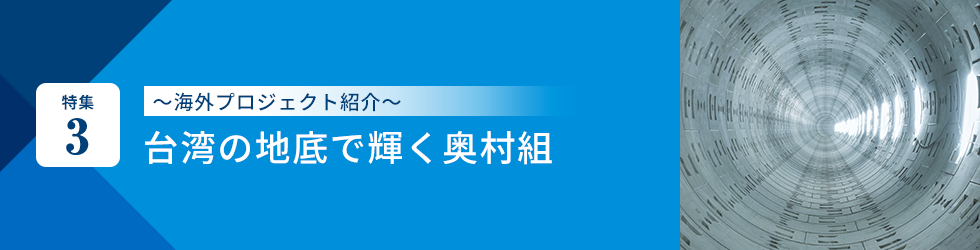 特集3 ～海外プロジェクト紹介～台湾の地底で輝く奥村組